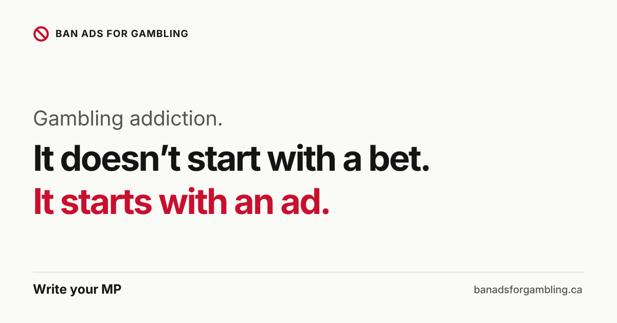 Gambling addiction. It doesn’t start with a bet. It starts with an ad. Write your MP.